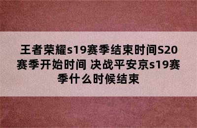 王者荣耀s19赛季结束时间S20赛季开始时间 决战平安京s19赛季什么时候结束